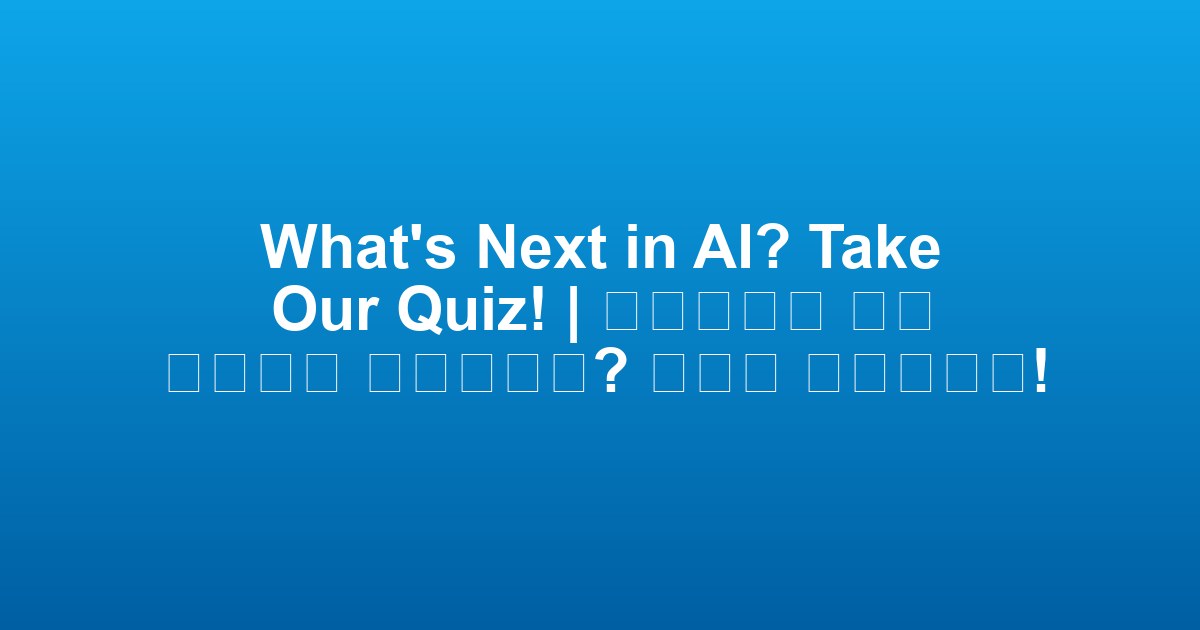 What’s Next in AI? Take Our Quiz! | 인공지능의 다음 트렌드는 무엇일까요? 퀴즈를 풀어보세요!